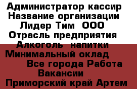 Администратор-кассир › Название организации ­ Лидер Тим, ООО › Отрасль предприятия ­ Алкоголь, напитки › Минимальный оклад ­ 36 000 - Все города Работа » Вакансии   . Приморский край,Артем г.